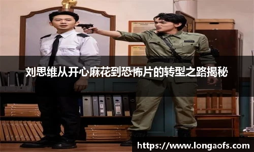 PG娱乐刘思维从开心麻花到恐怖片的转型之路揭秘