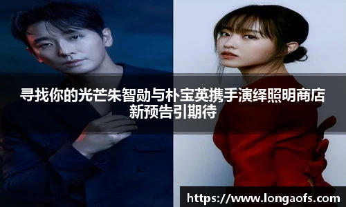 PG娱乐寻找你的光芒朱智勋与朴宝英携手演绎照明商店新预告引期待